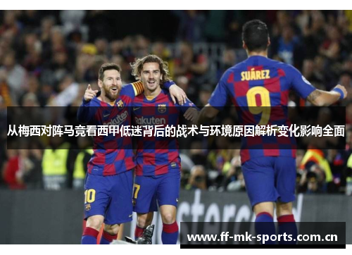 从梅西对阵马竞看西甲低迷背后的战术与环境原因解析变化影响全面 从梅西对阵马竞看西甲低迷背后的战术与环境原因解析变化影响全面