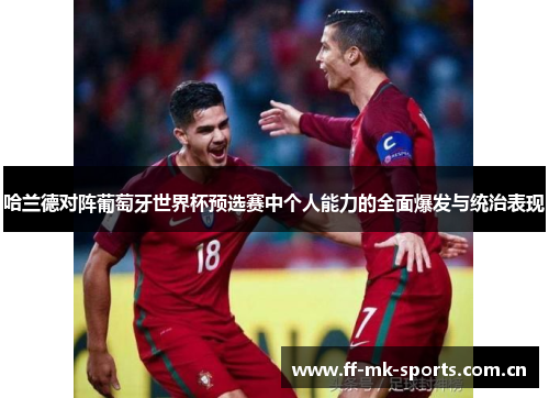 哈兰德对阵葡萄牙世界杯预选赛中个人能力的全面爆发与统治表现